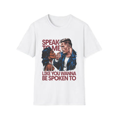 SPEAK TO ME LIKE YOU WANNA BE SPOKEN TO