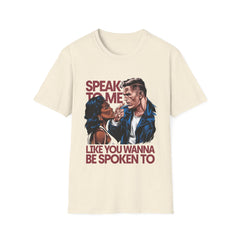 SPEAK TO ME LIKE YOU WANNA BE SPOKEN TO